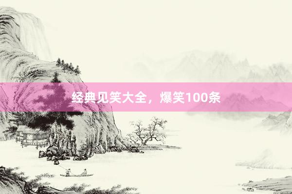 经典见笑大全,爆笑100条