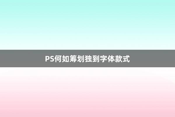 PS何如筹划独到字体款式